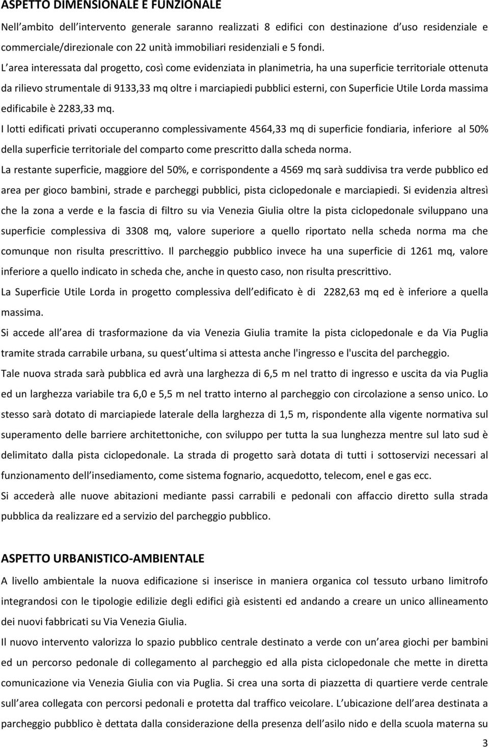 L area interessata dal progetto, così come evidenziata in planimetria, ha una superficie territoriale ottenuta da rilievo strumentale di 9133,33 mq oltre i marciapiedi pubblici esterni, con