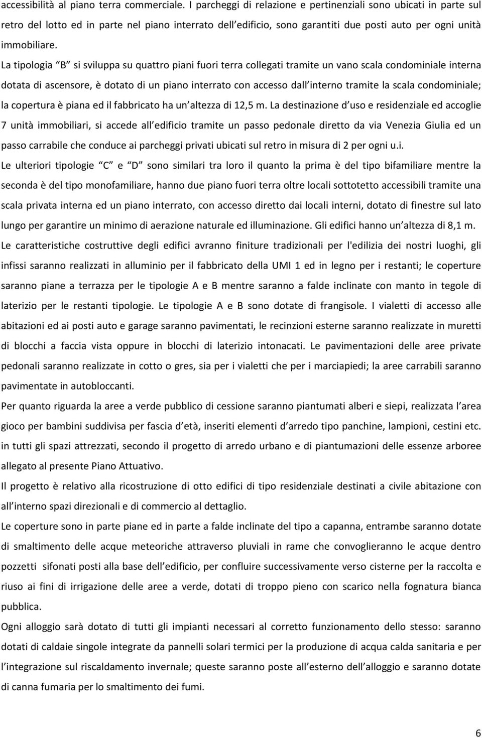 La tipologia B si sviluppa su quattro piani fuori terra collegati tramite un vano scala condominiale interna dotata di ascensore, è dotato di un piano interrato con accesso dall interno tramite la