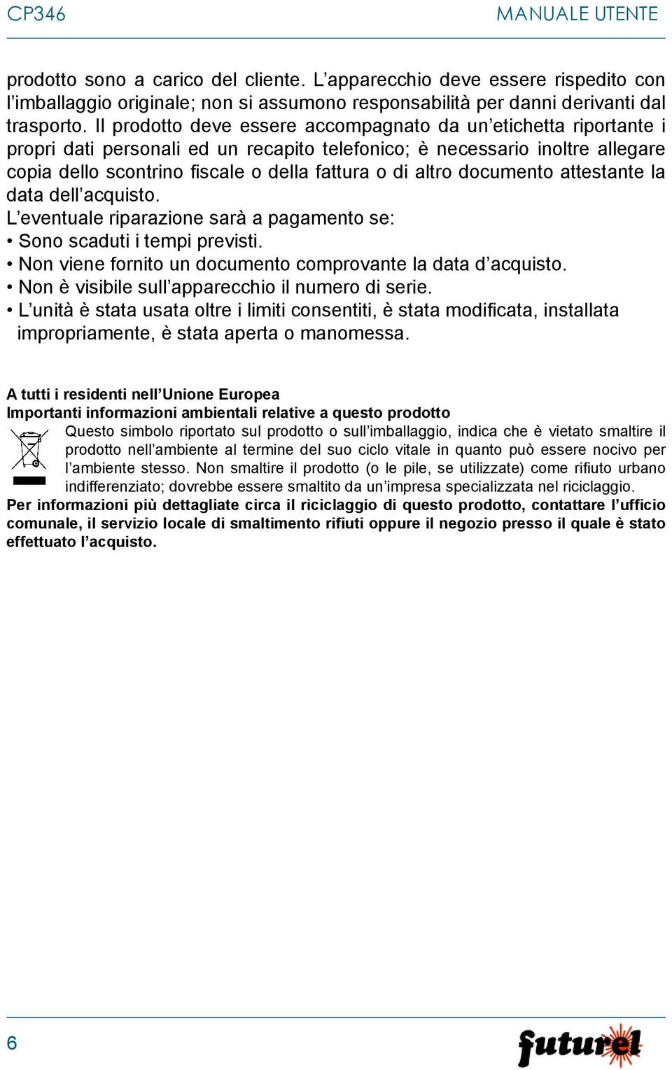 altro documento attestante la data dell acquisto. L eventuale riparazione sarà a pagamento se: Sono scaduti i tempi previsti. Non viene fornito un documento comprovante la data d acquisto.