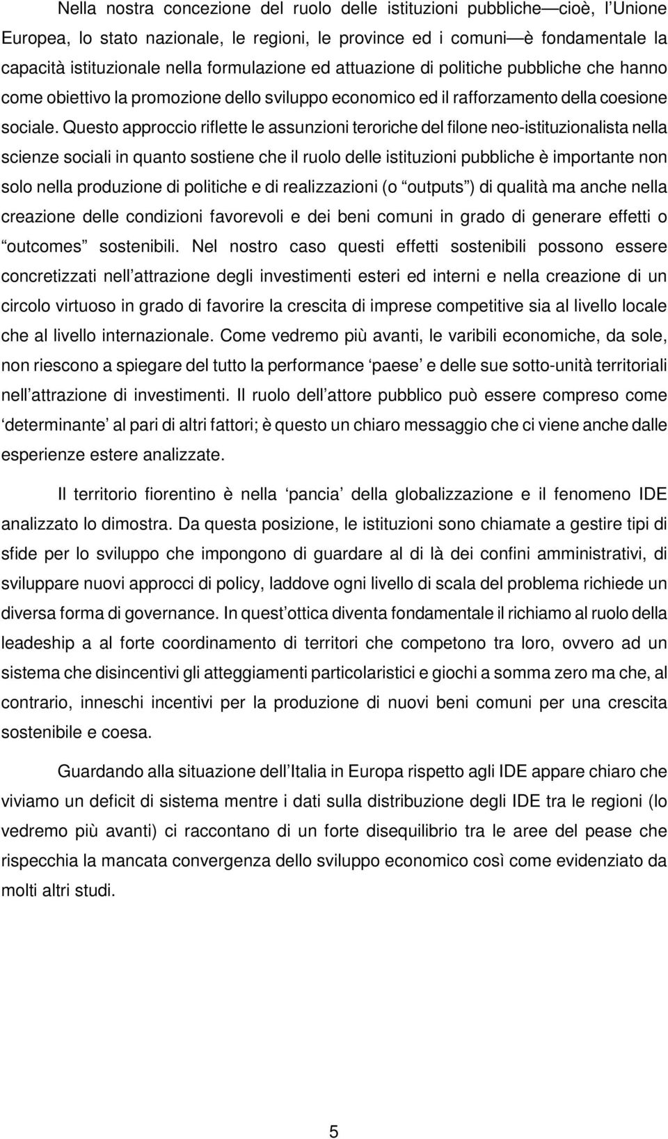 Questo approccio riflette le assunzioni teroriche del filone neo-istituzionalista nella scienze sociali in quanto sostiene che il ruolo delle istituzioni pubbliche è importante non solo nella