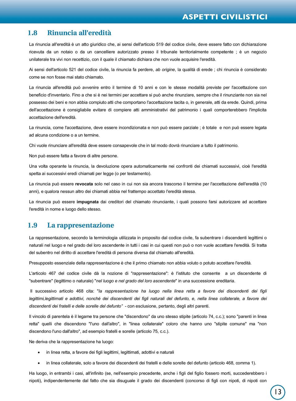 cancelliere autorizzato presso il tribunale territorialmente competente ; è un negozio unilaterale tra vivi non recettizio, con il quale il chiamato dichiara che non vuole acquisire l'eredità.