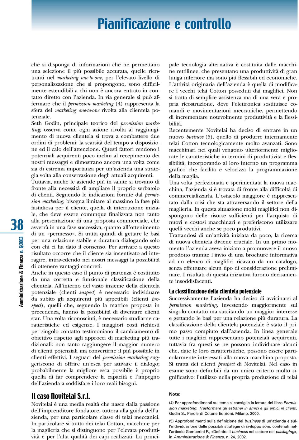 In via generale si può affermare che il permission marketing (4) rappresenta la sfera del marketing one-to-one rivolta alla clientela potenziale.