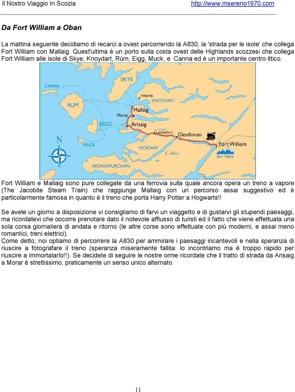 Fort William e Mallaig sono pure collegate da una ferrovia sulla quale ancora opera un treno a vapore (The Jacobite Steam Train) che raggiunge Mallaig con un percorso assai suggestivo ed è