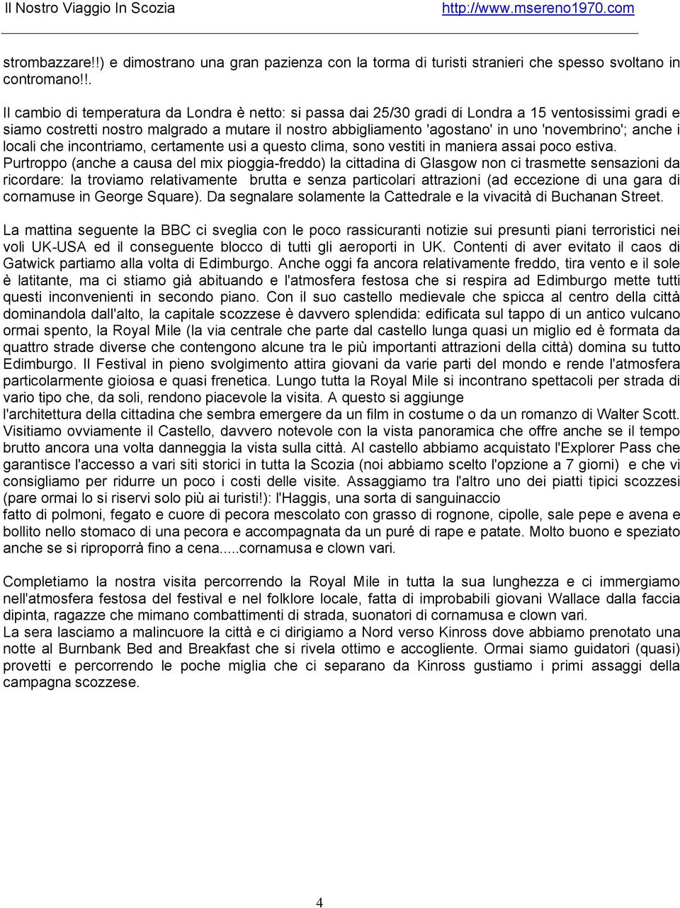 'novembrino'; anche i locali che incontriamo, certamente usi a questo clima, sono vestiti in maniera assai poco estiva.