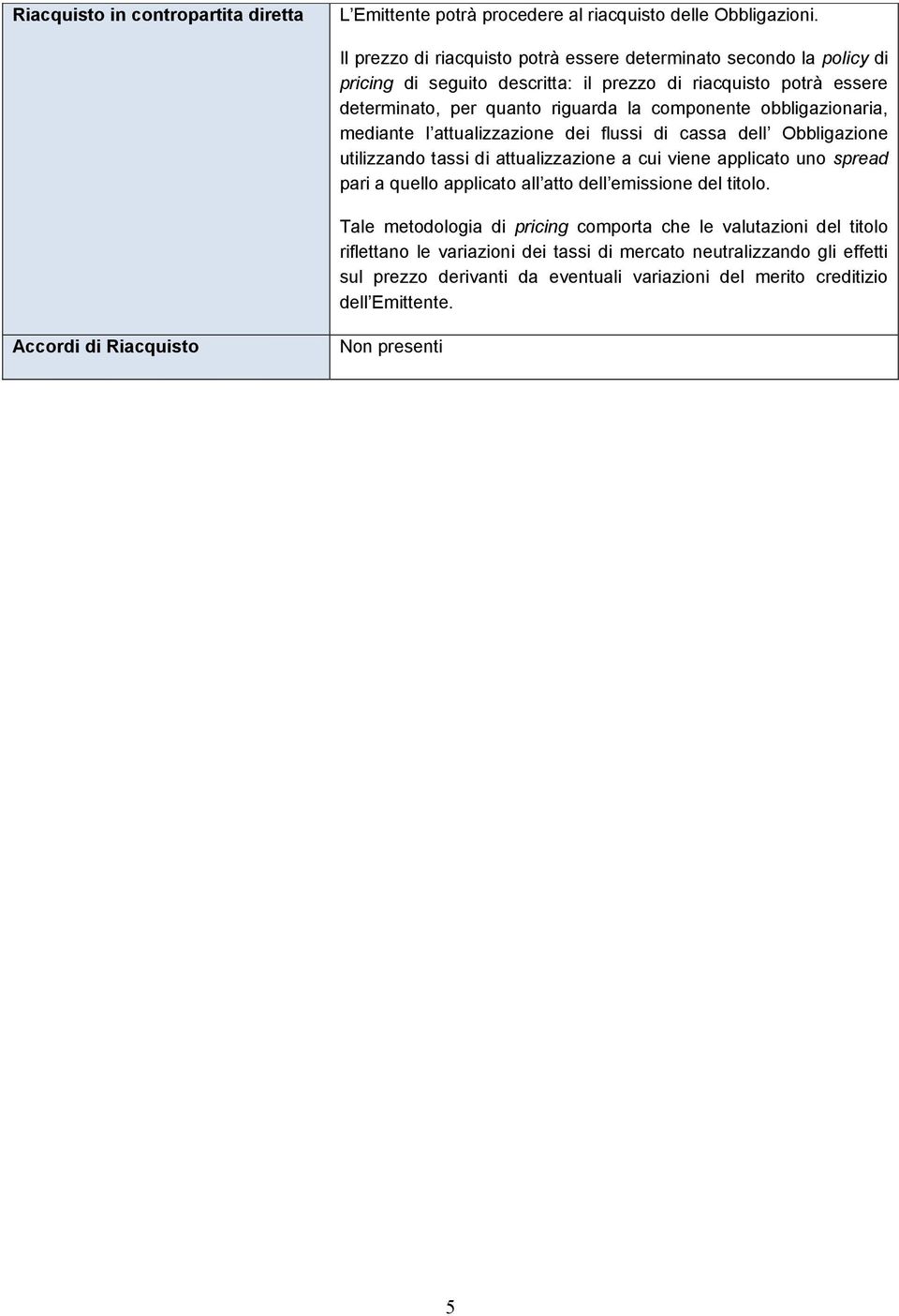 obbligazionaria, mediante l attualizzazione dei flussi di cassa dell Obbligazione utilizzando tassi di attualizzazione a cui viene applicato uno spread pari a quello applicato all atto