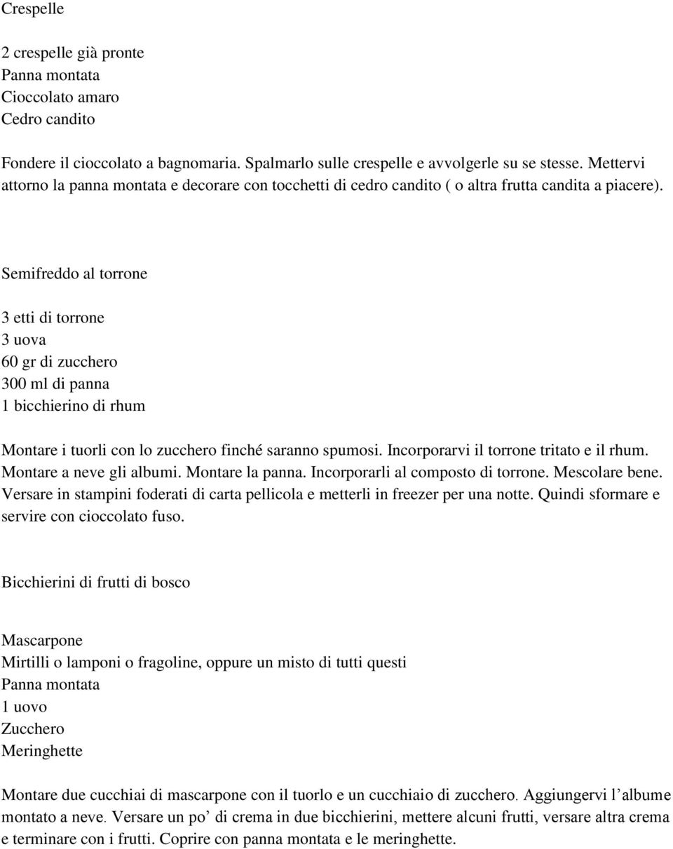 Semifreddo al torrone 3 etti di torrone 3 uova 60 gr di zucchero 300 ml di panna 1 bicchierino di rhum Montare i tuorli con lo zucchero finché saranno spumosi.