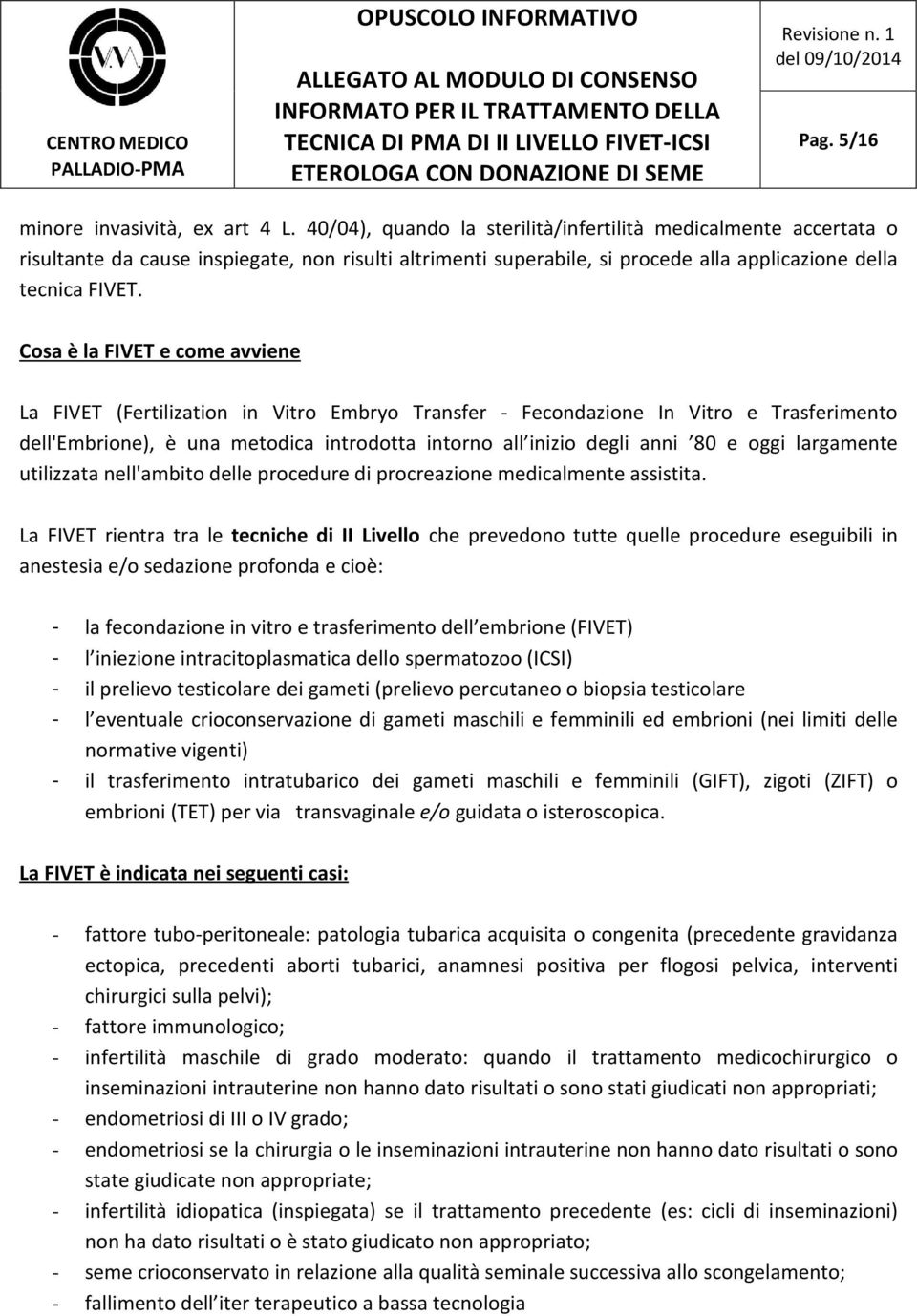 Cosa è la FIVET e come avviene La FIVET (Fertilization in Vitro Embryo Transfer - Fecondazione In Vitro e Trasferimento dell'embrione), è una metodica introdotta intorno all inizio degli anni 80 e