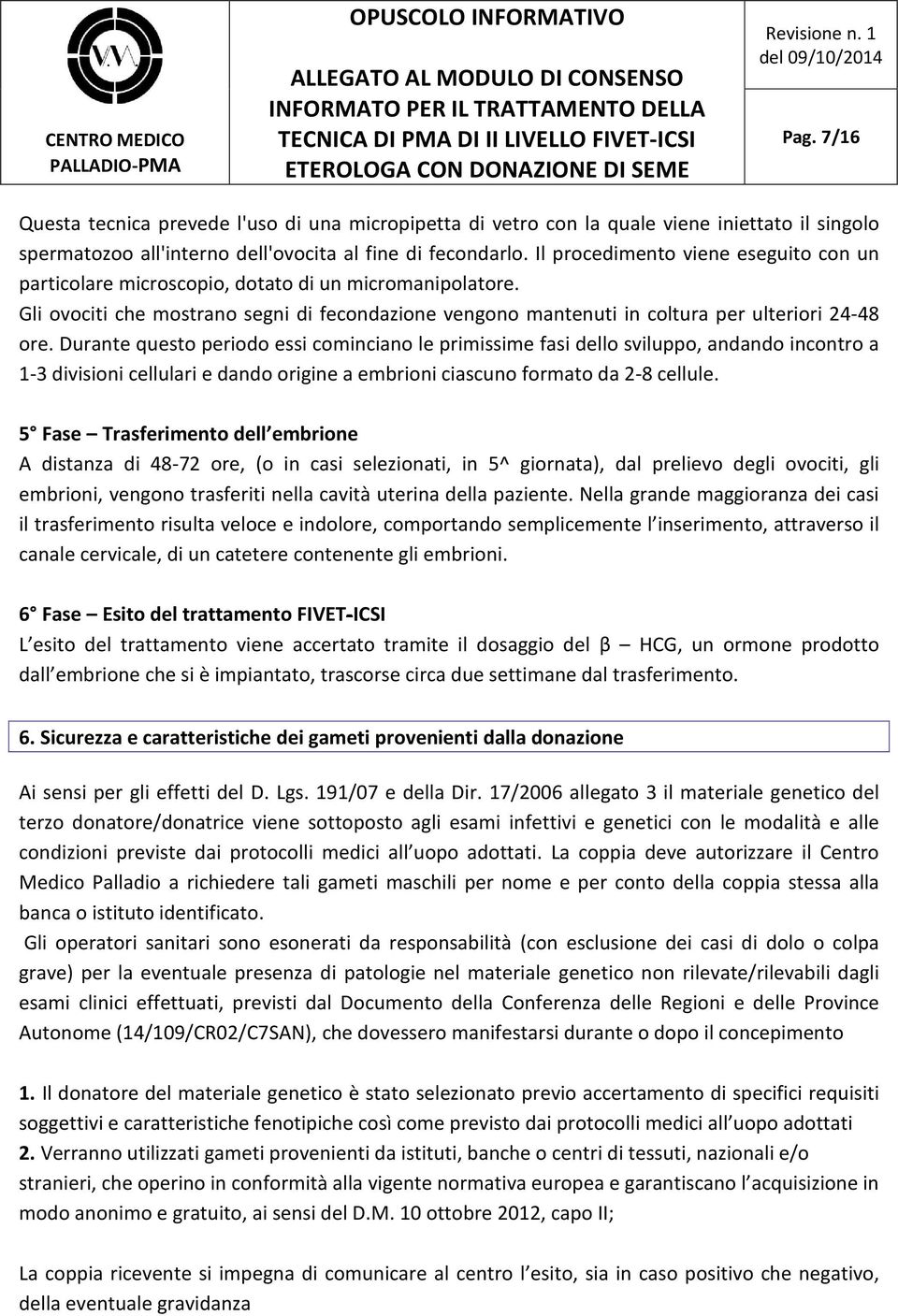 Durante questo periodo essi cominciano le primissime fasi dello sviluppo, andando incontro a 1-3 divisioni cellulari e dando origine a embrioni ciascuno formato da 2-8 cellule.