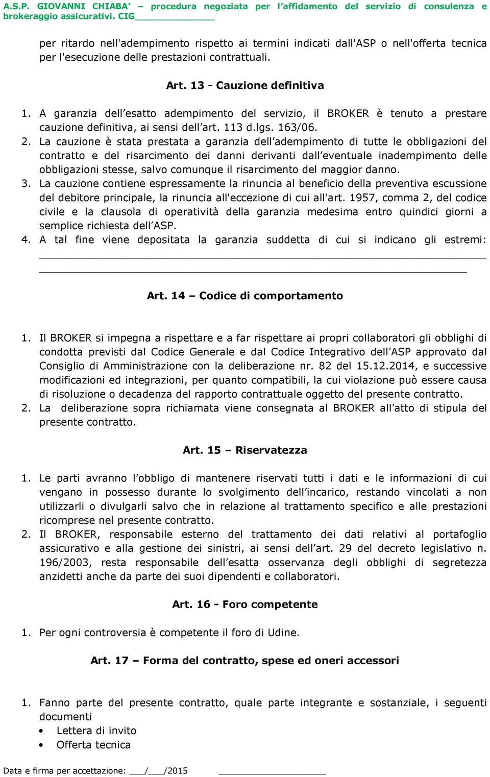 La cauzione è stata prestata a garanzia dell adempimento di tutte le obbligazioni del contratto e del risarcimento dei danni derivanti dall eventuale inadempimento delle obbligazioni stesse, salvo