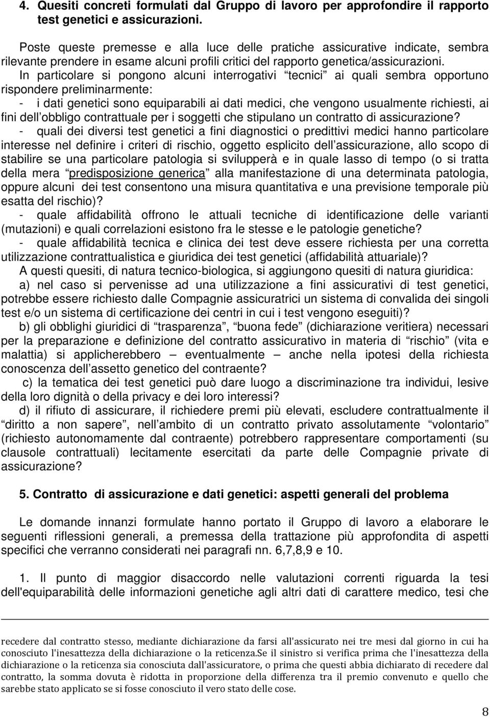 In particolare si pongono alcuni interrogativi tecnici ai quali sembra opportuno rispondere preliminarmente: - i dati genetici sono equiparabili ai dati medici, che vengono usualmente richiesti, ai