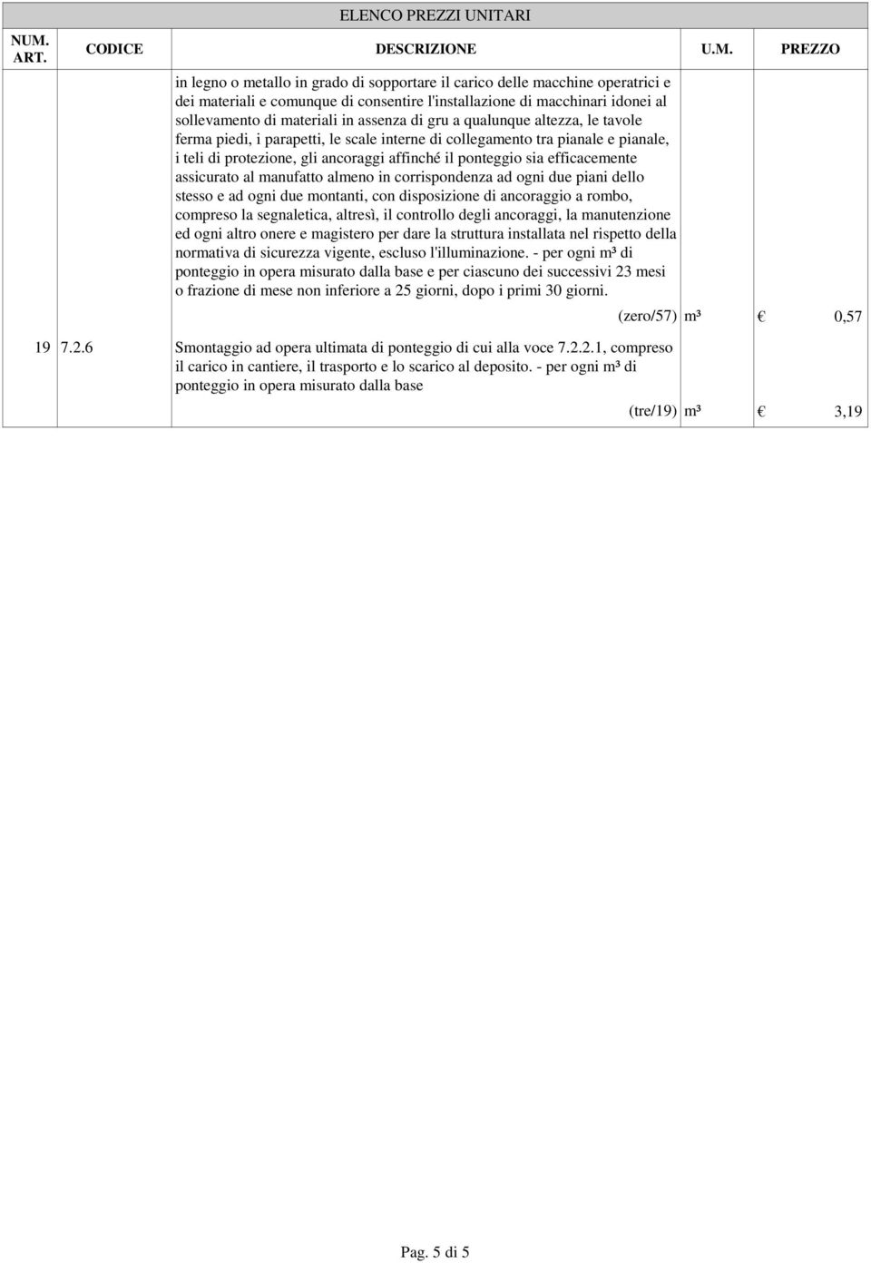 protezione, gli ancoraggi affinché il ponteggio sia efficacemente assicurato al manufatto almeno in corrispondenza ad ogni due piani dello stesso e ad ogni due montanti, con disposizione di