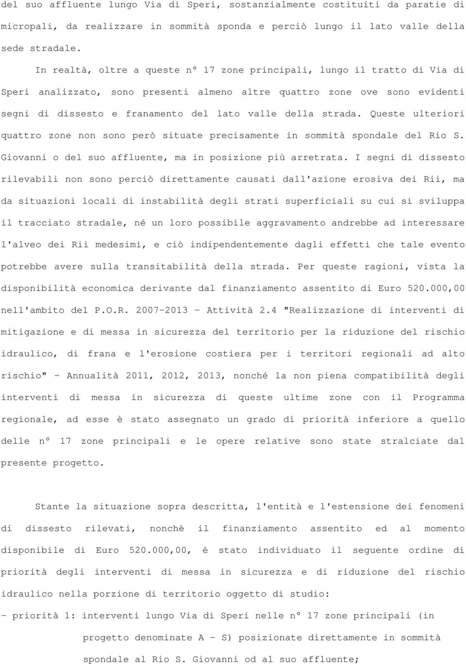 della strada. Queste ulteriori quattro zone non sono però situate precisamente in sommità spondale del Rio S. Giovanni o del suo affluente, ma in posizione più arretrata.