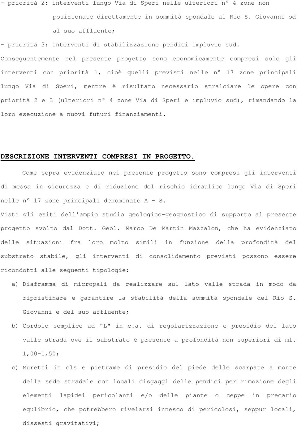 Conseguentemente nel presente progetto sono economicamente compresi solo gli interventi con priorità 1, cioè quelli previsti nelle n 17 zone principali lungo Via di Speri, mentre è risultato