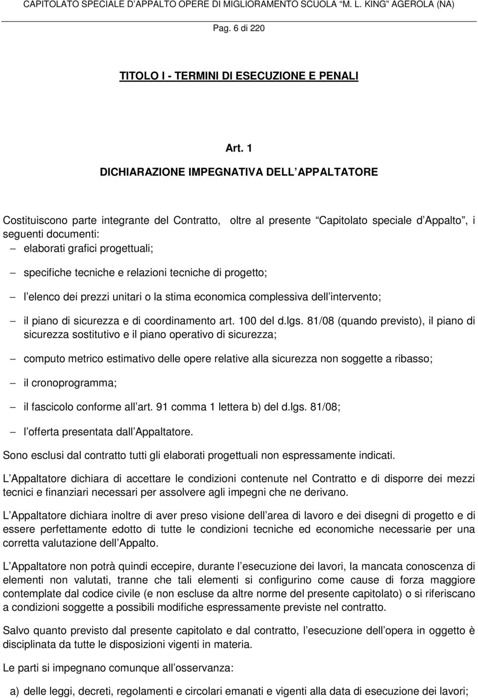 specifiche tecniche e relazioni tecniche di progetto; l elenco dei prezzi unitari o la stima economica complessiva dell intervento; il piano di sicurezza e di coordinamento art. 100 del d.lgs.