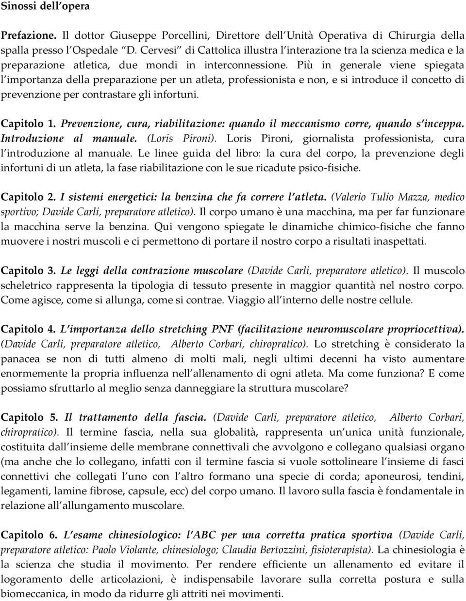 Più in generale viene spiegata l importanza della preparazione per un atleta, professionista e non, e si introduce il concetto di prevenzione per contrastare gli infortuni. Capitolo 1.