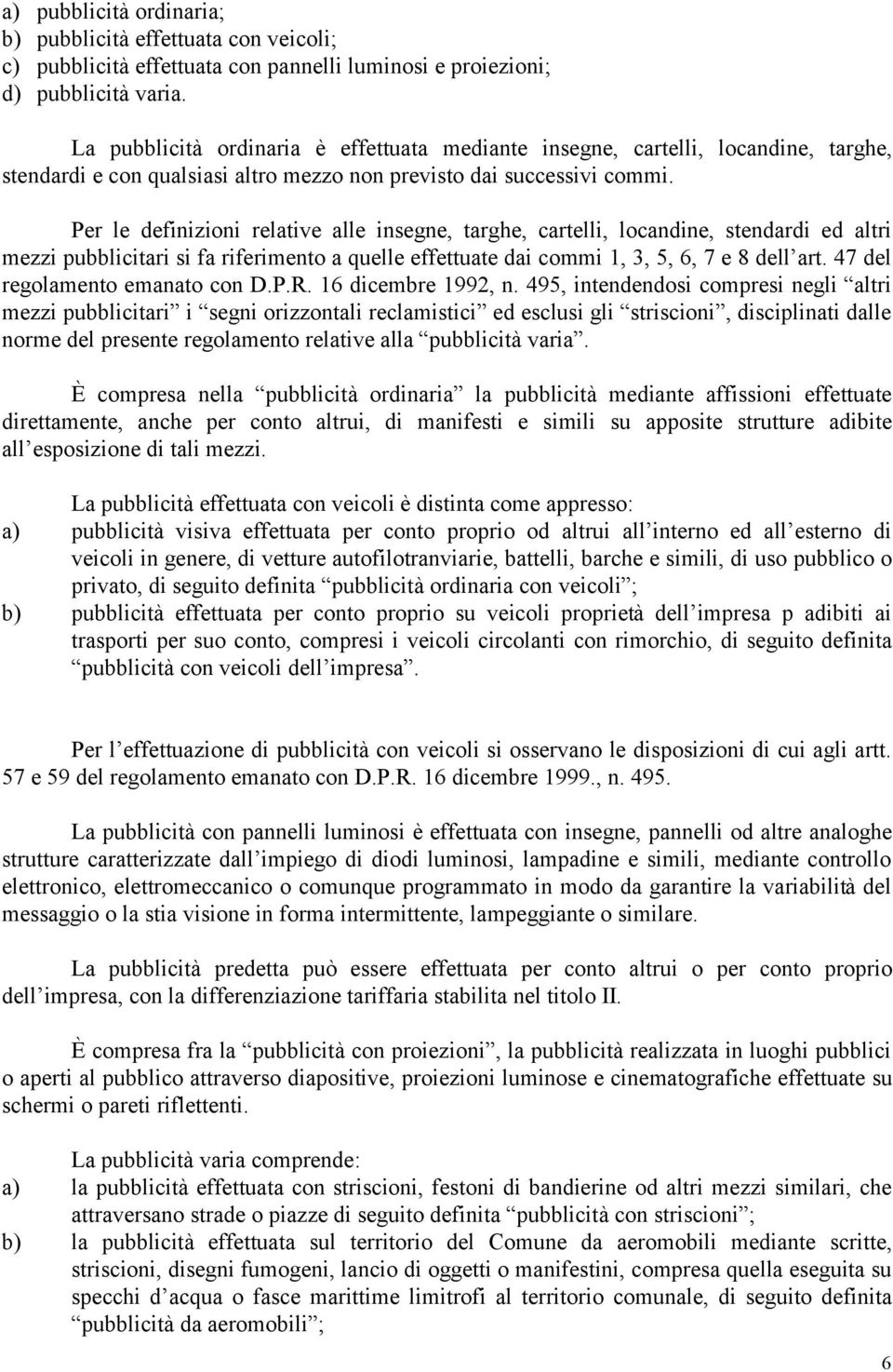 Per le definizioni relative alle insegne, targhe, cartelli, locandine, stendardi ed altri mezzi pubblicitari si fa riferimento a quelle effettuate dai commi 1, 3, 5, 6, 7 e 8 dellàart.