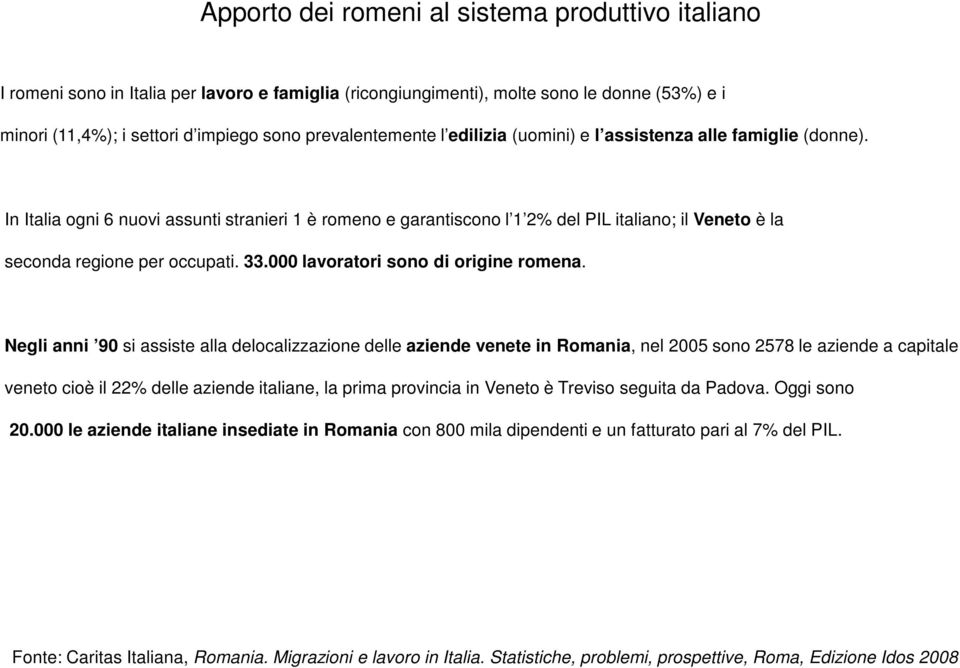 In Italia ogni 6 nuovi assunti stranieri 1 è romeno e garantiscono l 1 2% del PIL italiano; il Veneto è la seconda regione per occupati. 33.000 lavoratori sono di origine romena.