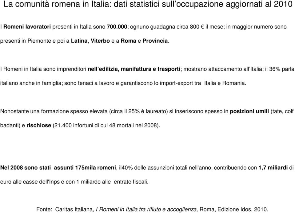 I Romeni in Italia sono imprenditori nell edilizia, manifattura e trasporti; mostrano attaccamento all Italia; il 36% parla italiano anche in famiglia; sono tenaci a lavoro e garantiscono lo