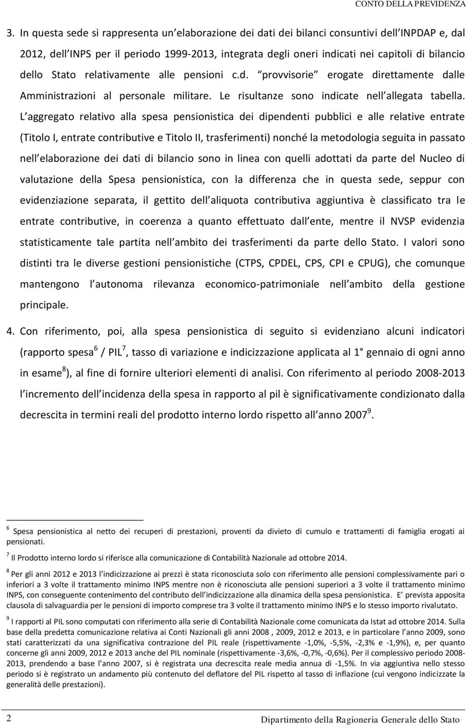 dello Stato relativamente alle pensioni c.d. provvisorie erogate direttamente dalle Amministrazioni al personale militare. Le risultanze sono indicate nell allegata tabella.