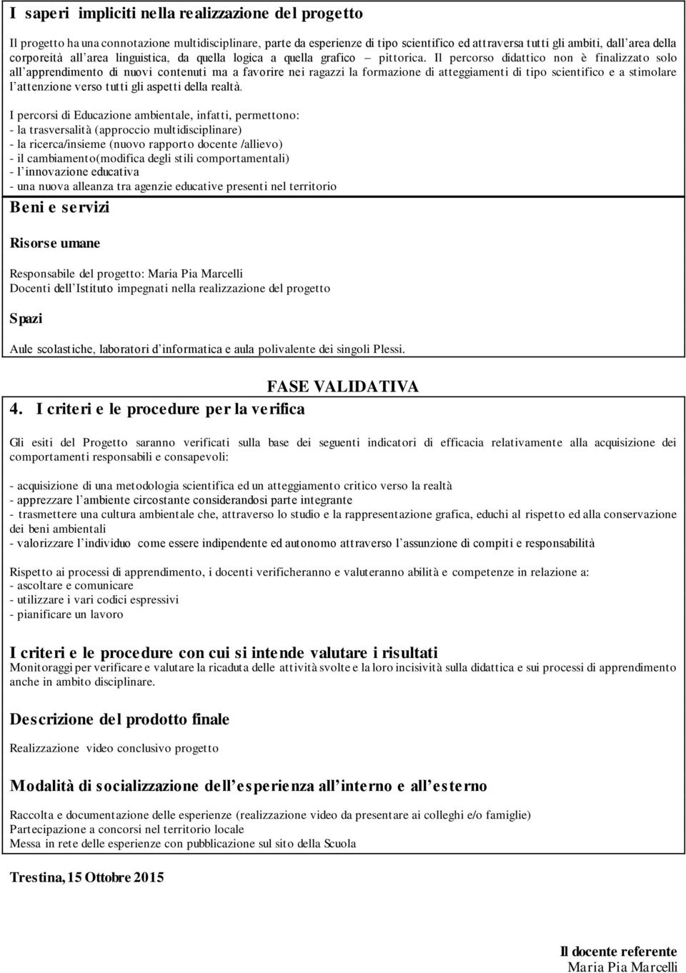 Il percorso didattico non è finalizzato solo all apprendimento di nuovi contenuti ma a favorire nei ragazzi la formazione di atteggiamenti di tipo scientifico e a stimolare l attenzione verso tutti