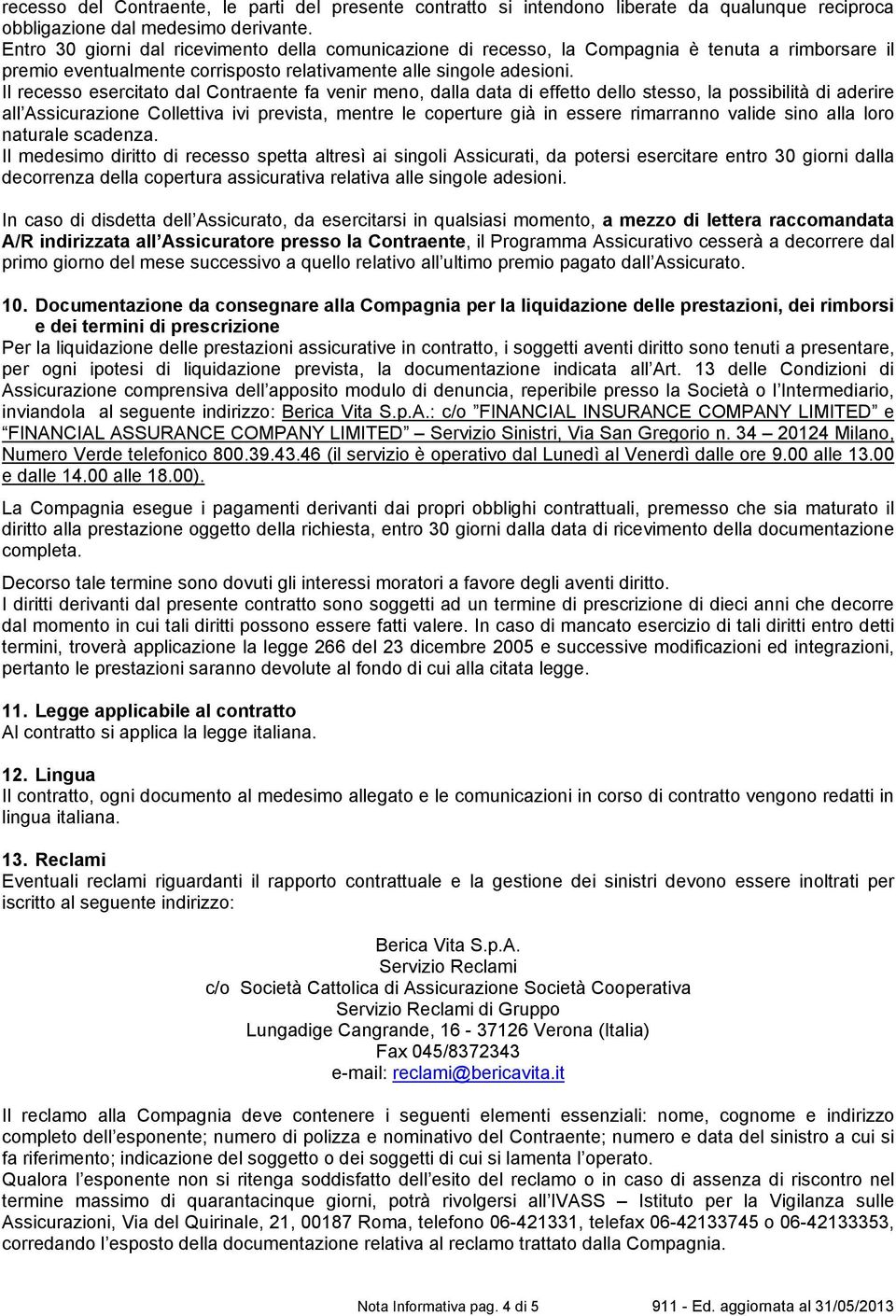 Il recesso esercitato dal Contraente fa venir meno, dalla data di effetto dello stesso, la possibilità di aderire all Assicurazione Collettiva ivi prevista, mentre le coperture già in essere