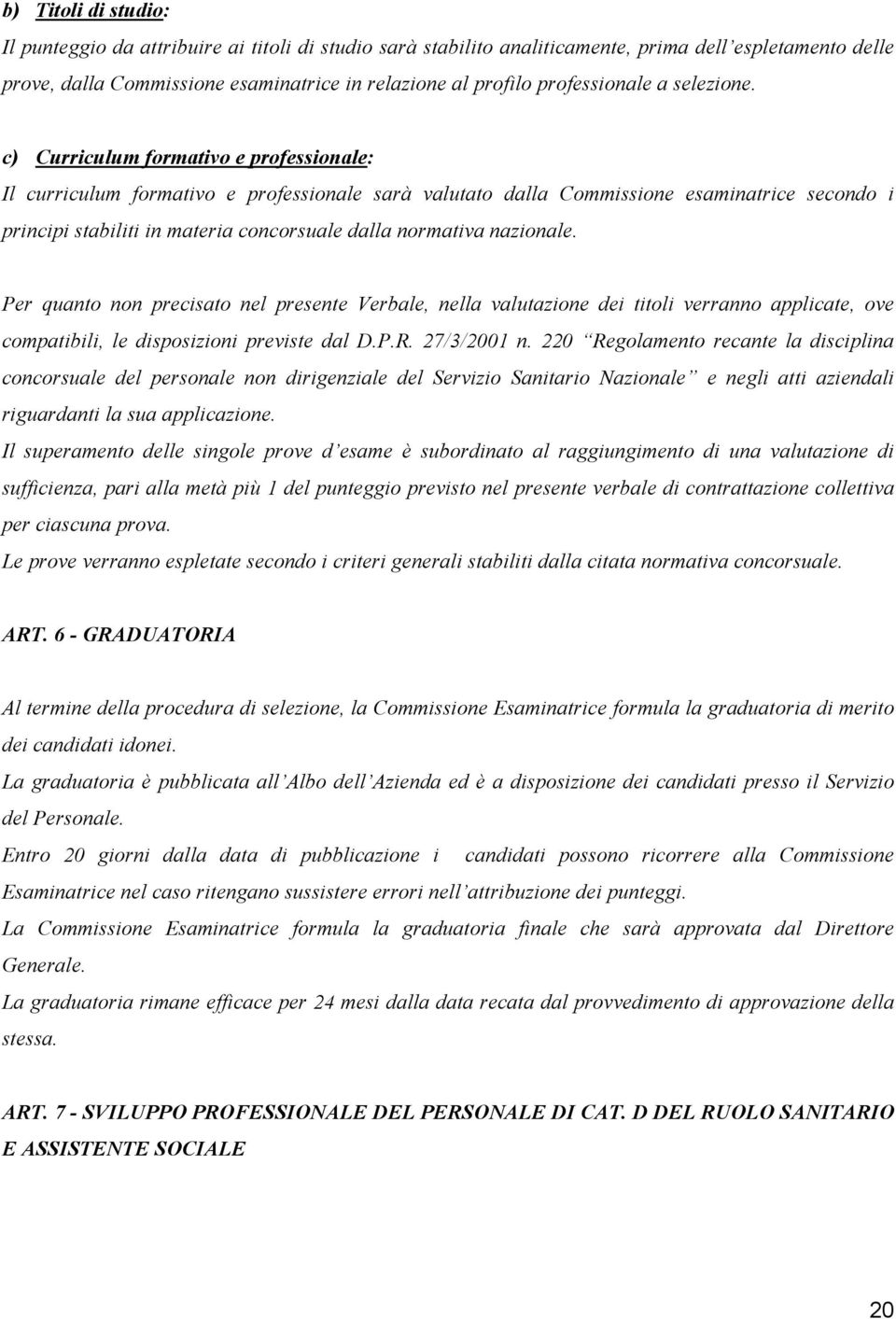 c) Curriculum formativo e professionale: Il curriculum formativo e professionale sarà valutato dalla Commissione esaminatrice secondo i principi stabiliti in materia concorsuale dalla normativa