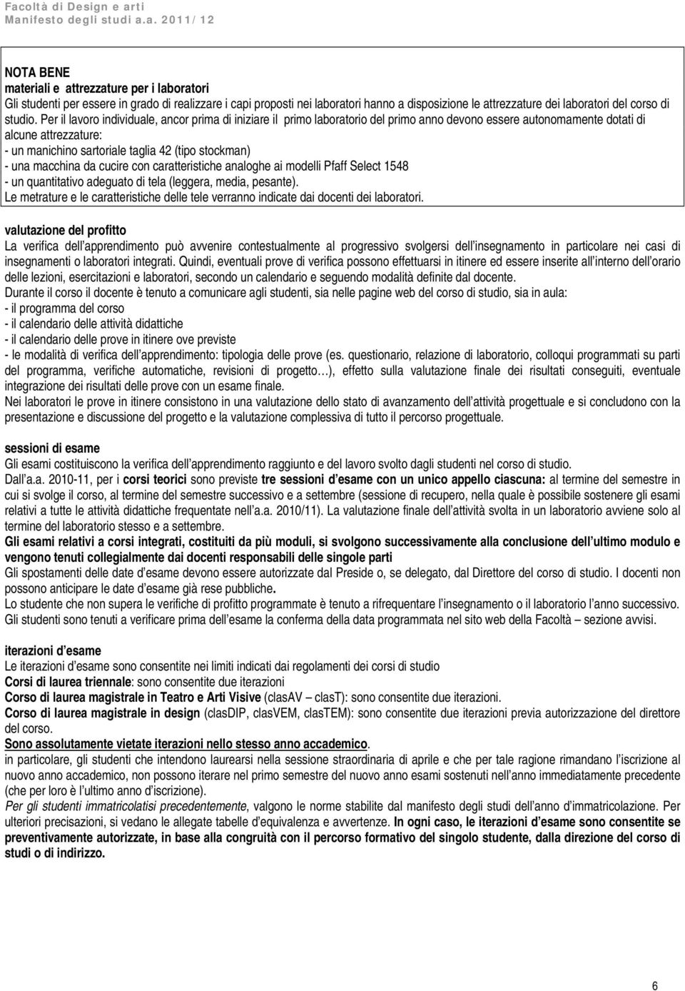 Per il lavoro individuale, ancor prima di iniziare il primo laboratorio del primo anno devono essere autonomamente dotati di alcune attrezzature: - un manichino sartoriale taglia 42 (tipo stockman) -