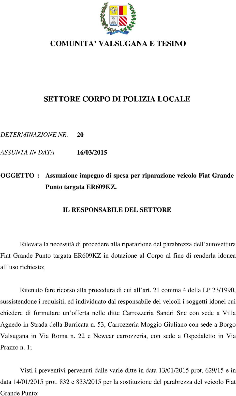 IL RESPONSABILE DEL SETTORE Rilevata la necessità di procedere alla riparazione del parabrezza dell autovettura Fiat Grande Punto targata ER609KZ in dotazione al Corpo al fine di renderla idonea all