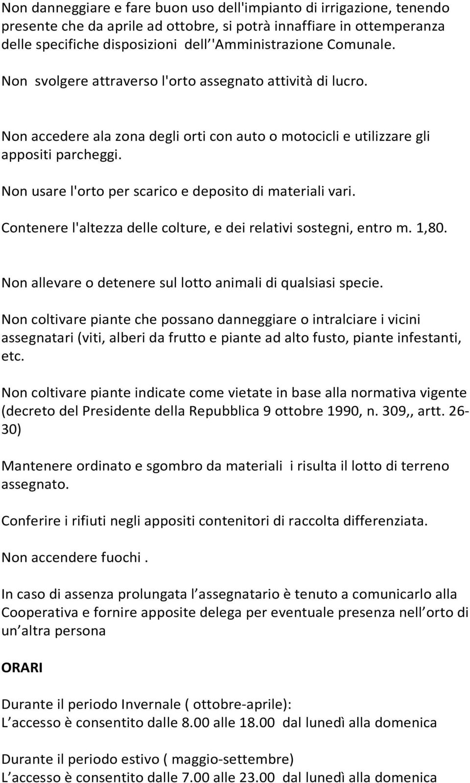 Non usare l'orto per scarico e deposito di materiali vari. Contenere l'altezza delle colture, e dei relativi sostegni, entro m. 1,80. Non allevare o detenere sul lotto animali di qualsiasi specie.