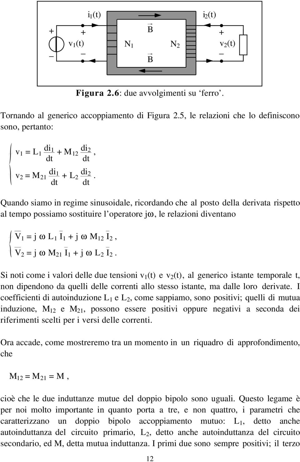 Quando siamo in regime sinusoidale, ricordando che al posto della derivata rispetto al tempo possiamo sostituire l operatore jω, le relazioni diventano V 1 = j ω L 1 I 1 j ω M 12 I 2, V 2 = j ω M 21