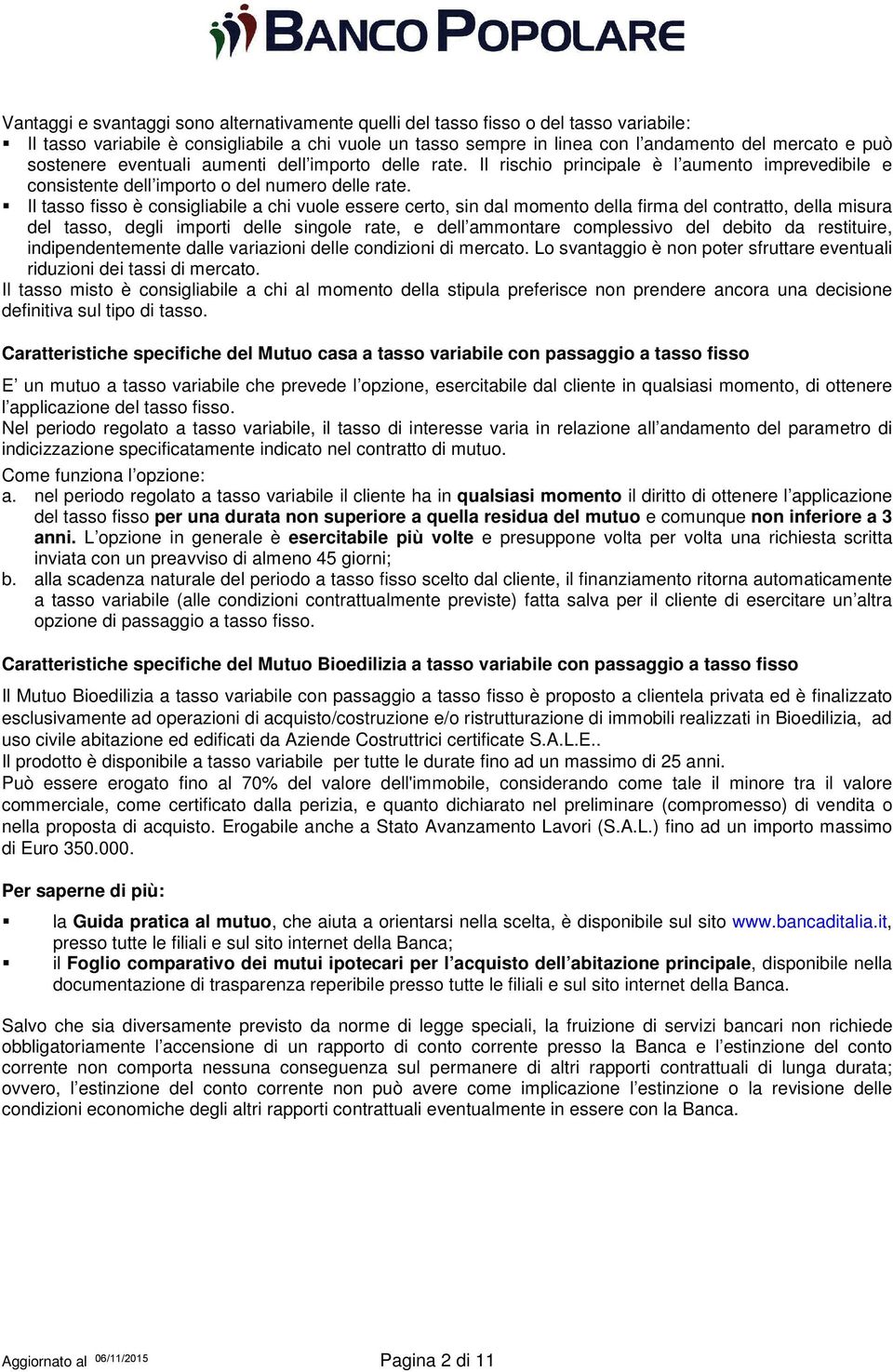 Il tasso fisso è consigliabile a chi vuole essere certo, sin dal momento della firma del contratto, della misura del tasso, degli importi delle singole rate, e dell ammontare complessivo del debito