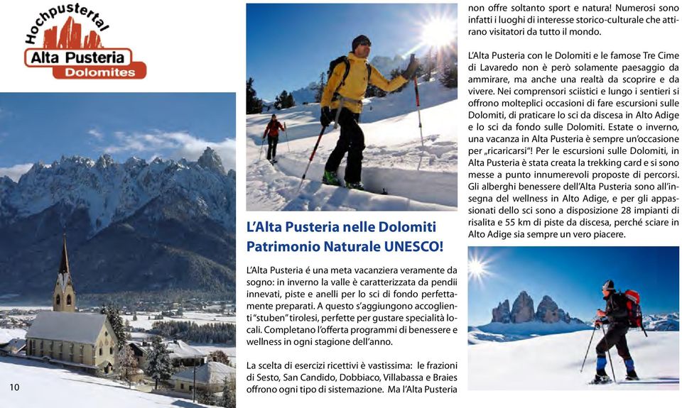 Nei comprensori sciistici e lungo i sentieri si offrono molteplici occasioni di fare escursioni sulle Dolomiti, di praticare lo sci da discesa in Alto Adige e lo sci da fondo sulle Dolomiti.