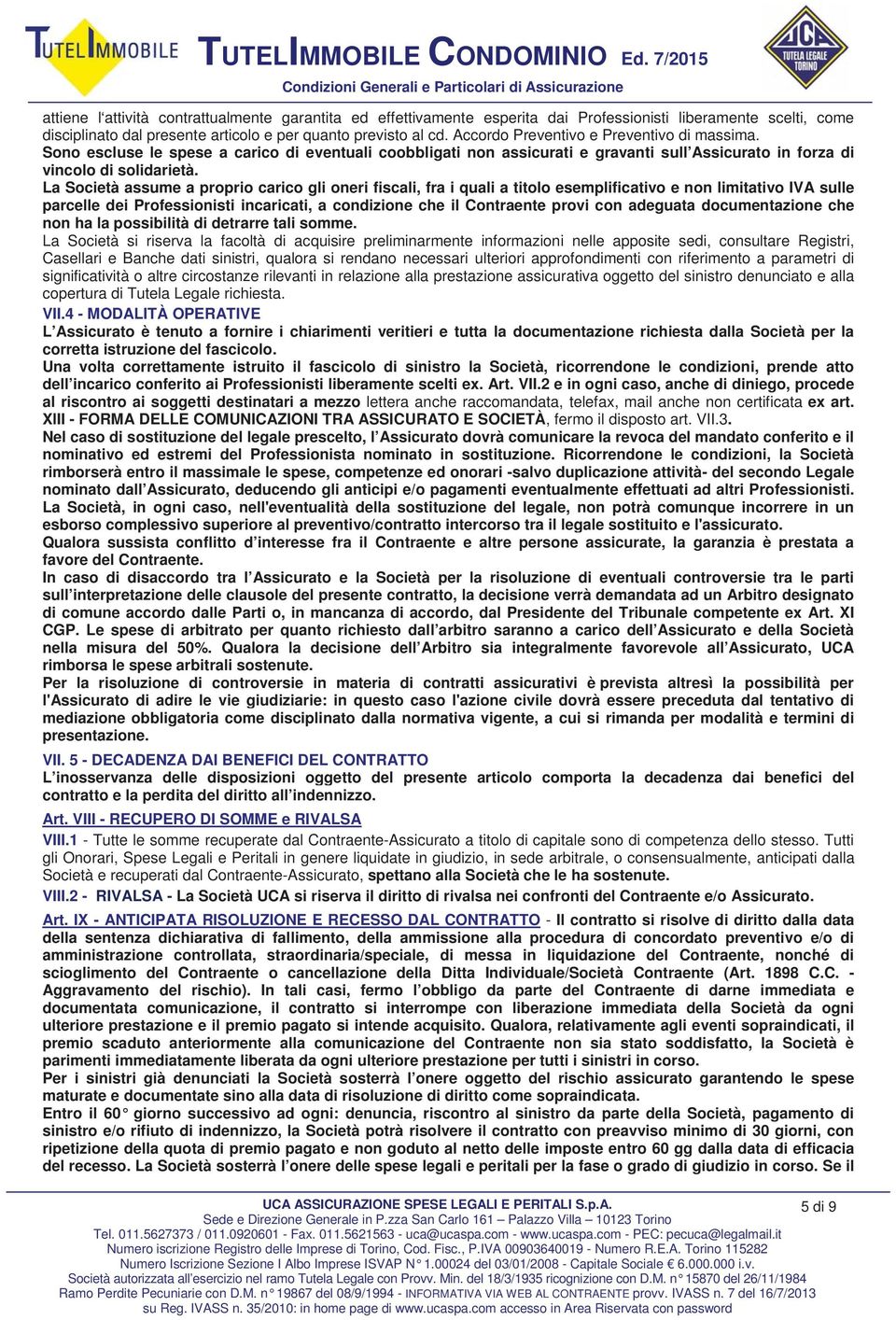 La Società assume a proprio carico gli oneri fiscali, fra i quali a titolo esemplificativo e non limitativo IVA sulle parcelle dei Professionisti incaricati, a condizione che il Contraente provi con