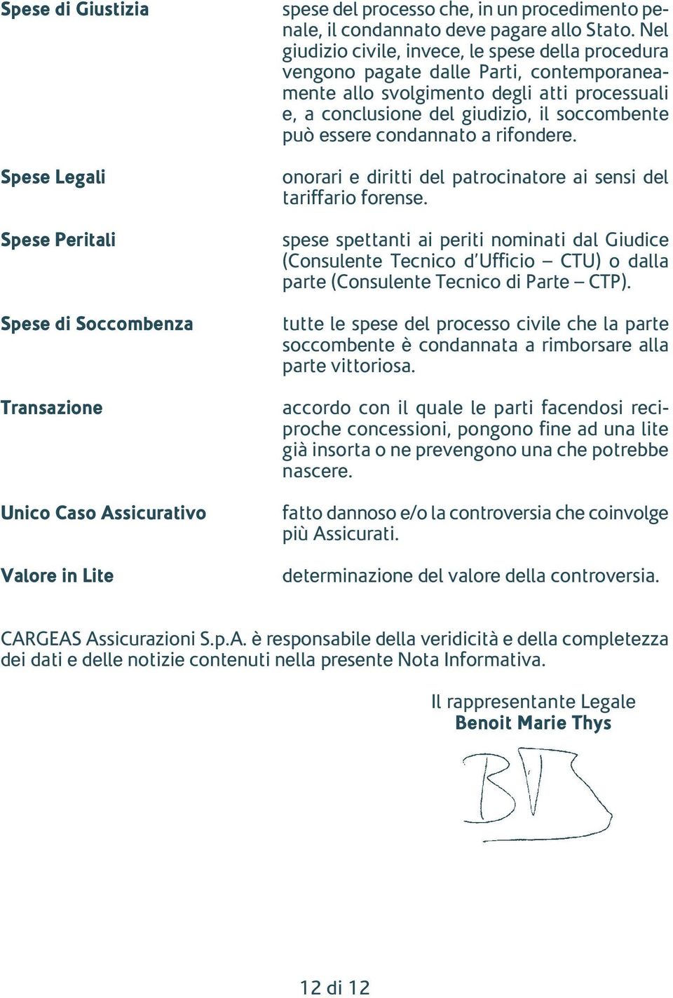 Nel giudizio civile, invece, le spese della procedura vengono pagate dalle Parti, contemporaneamente allo svolgimento degli atti processuali e, a conclusione del giudizio, il soccombente può essere