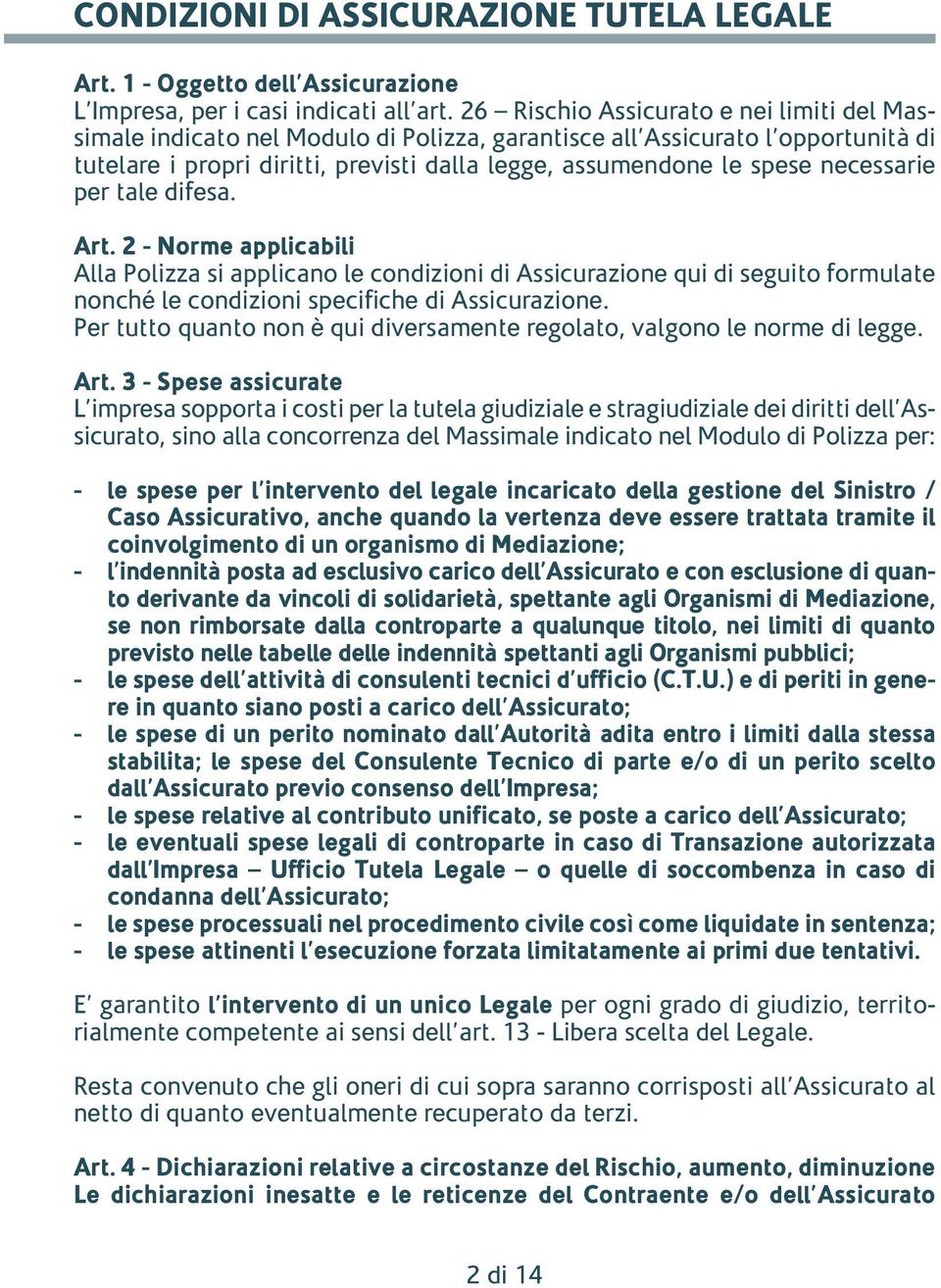 necessarie per tale difesa. Art. 2 - Norme applicabili Alla Polizza si applicano le condizioni di Assicurazione qui di seguito formulate nonché le condizioni specifiche di Assicurazione.