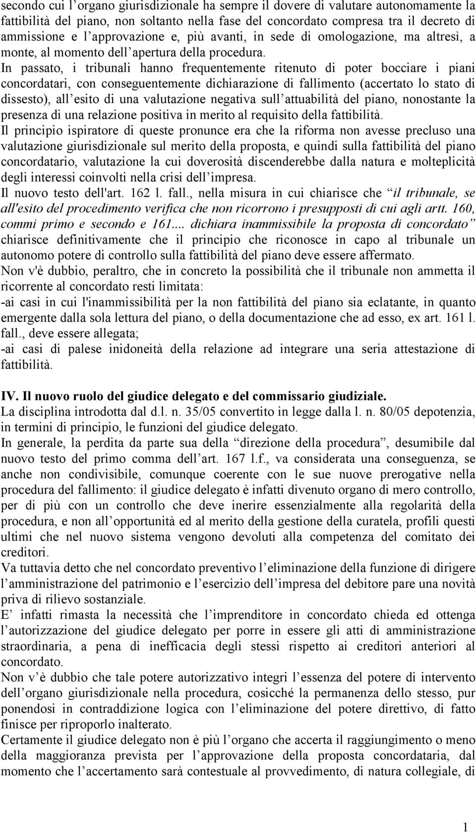 In passato, i tribunali hanno frequentemente ritenuto di poter bocciare i piani concordatari, con conseguentemente dichiarazione di fallimento (accertato lo stato di dissesto), all esito di una