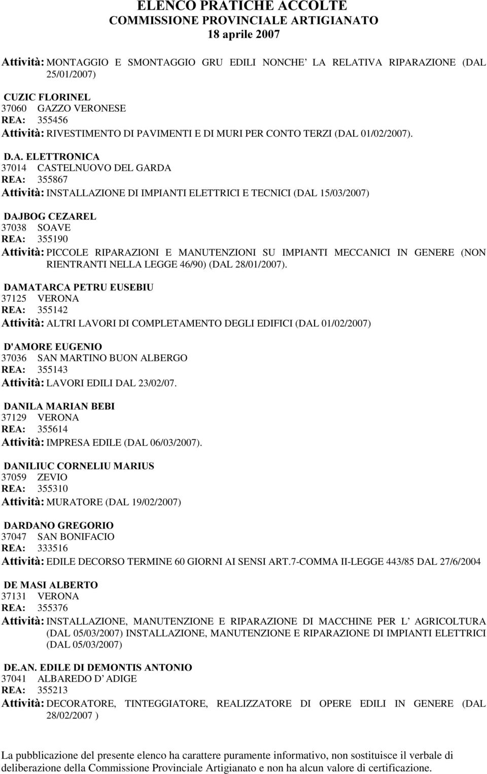 '$(/(77521,&$ 37014 CASTELNUOVO DEL GARDA 5($ 355867 $WWLYLWj INSTALLAZIONE DI IMPIANTI ELETTRICI E TECNICI (DAL 15/03/2007) '$-%2*&(=$5(/ 37038 SOAVE 5($ 355190 $WWLYLWj PICCOLE RIPARAZIONI E