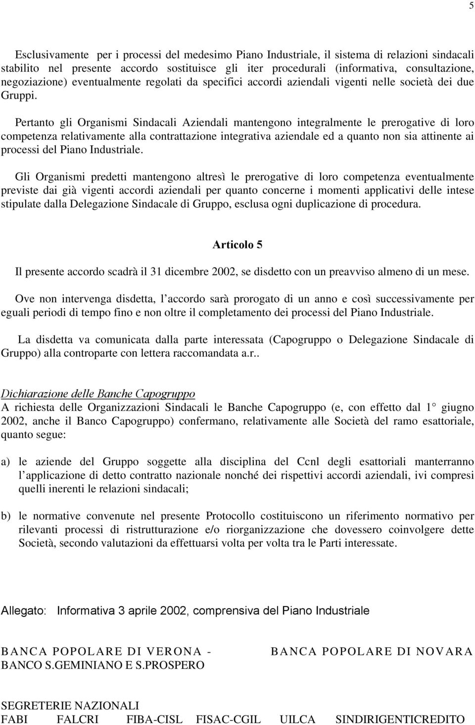 Pertanto gli Organismi Sindacali Aziendali mantengono integralmente le prerogative di loro competenza relativamente alla contrattazione integrativa aziendale ed a quanto non sia attinente ai processi