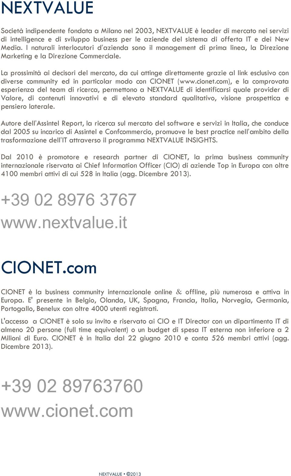 La prossimità ai decisori del mercato, da cui attinge direttamente grazie al link esclusivo con diverse community ed in particolar modo con CIONET (www.cionet.