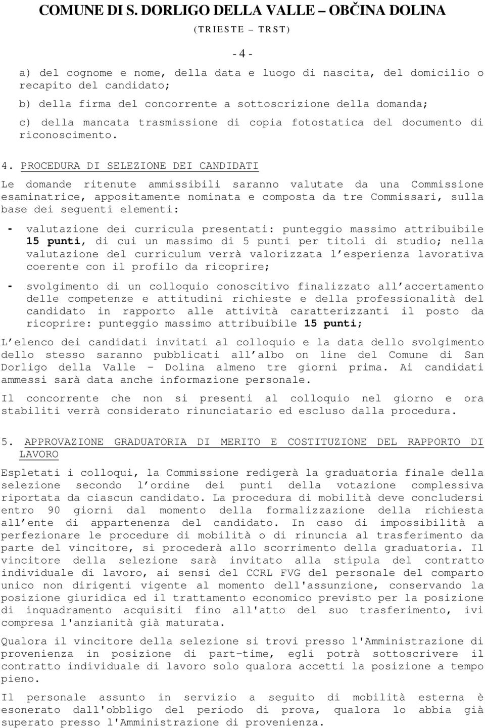 PROCEDURA DI SELEZIONE DEI CANDIDATI Le domande ritenute ammissibili saranno valutate da una Commissione esaminatrice, appositamente nominata e composta da tre Commissari, sulla base dei seguenti