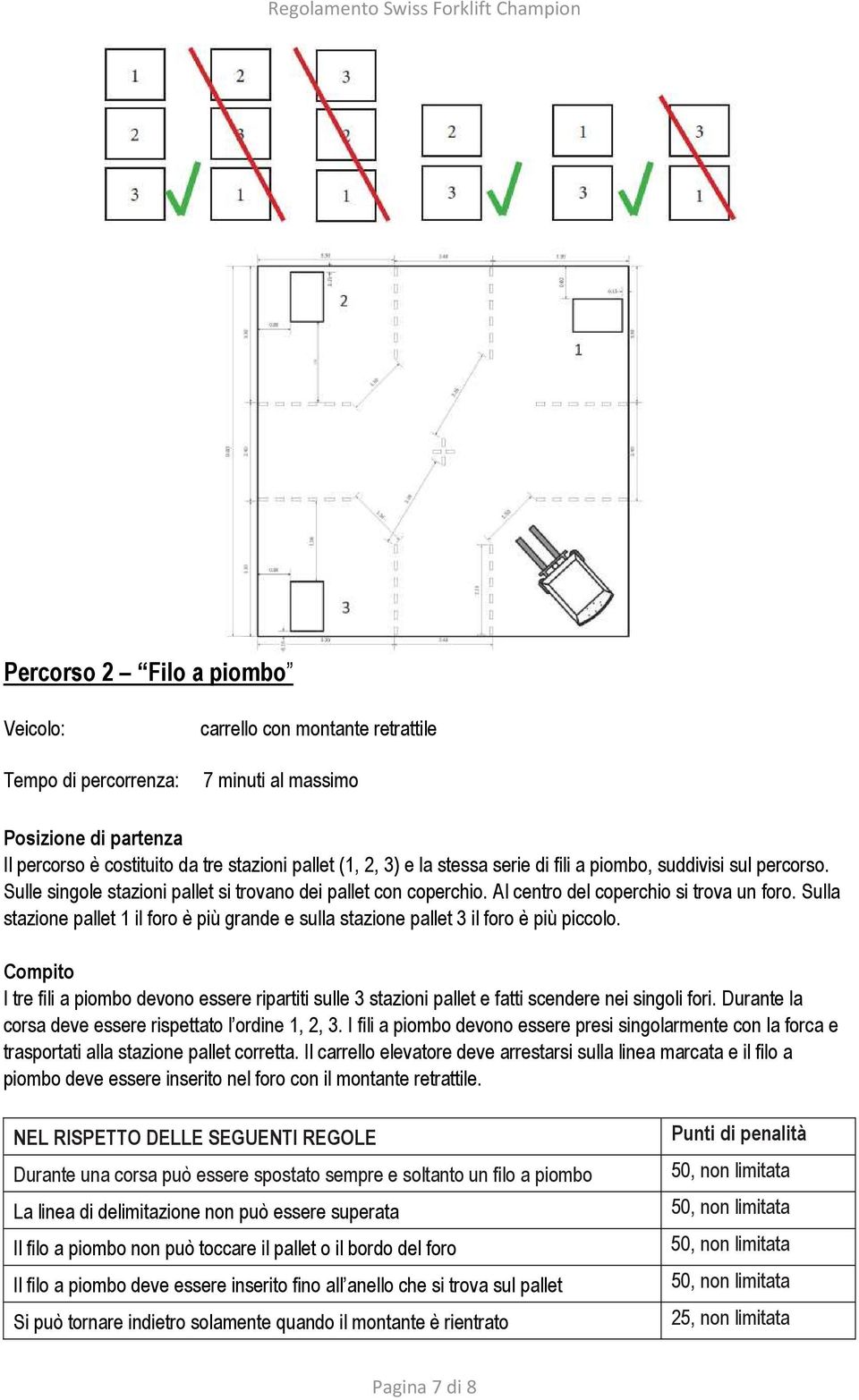 Sulla stazione pallet 1 il foro è più grande e sulla stazione pallet 3 il foro è più piccolo.