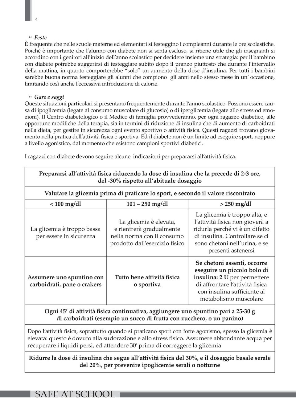 per il bambino con diabete potrebbe suggerirsi di festeggiare subito dopo il pranzo piuttosto che durante l intervallo della mattina, in quanto comporterebbe solo un aumento della dose d insulina.