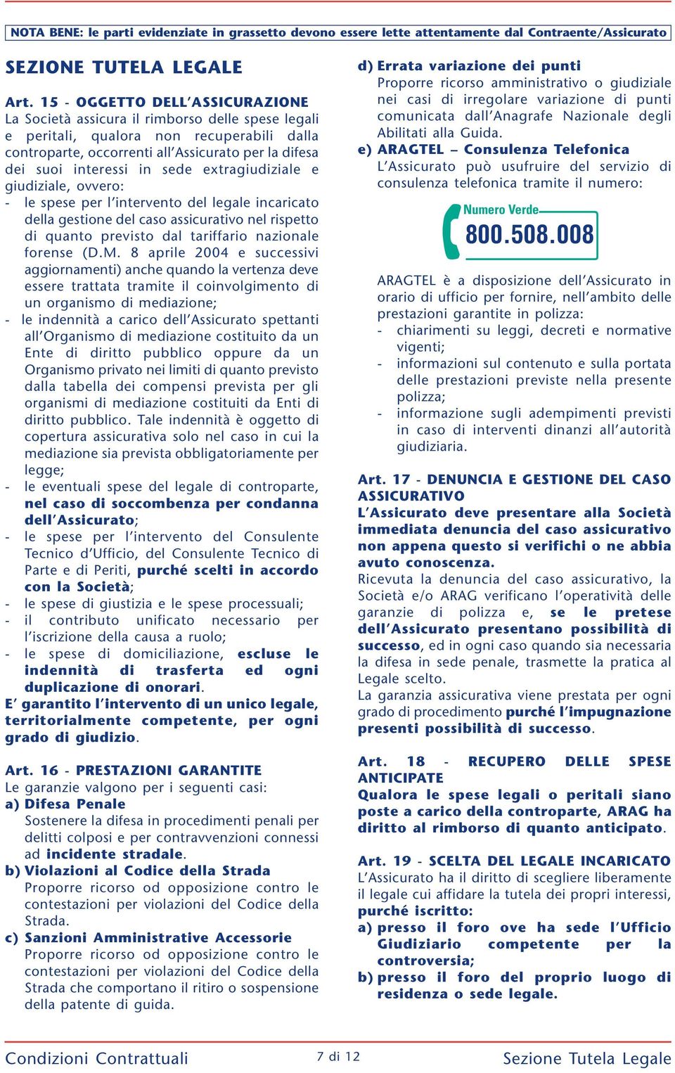 in sede extragiudiziale e giudiziale, ovvero: - le spese per l intervento del legale incaricato della gestione del caso assicurativo nel rispetto di quanto previsto dal tariffario nazionale forense