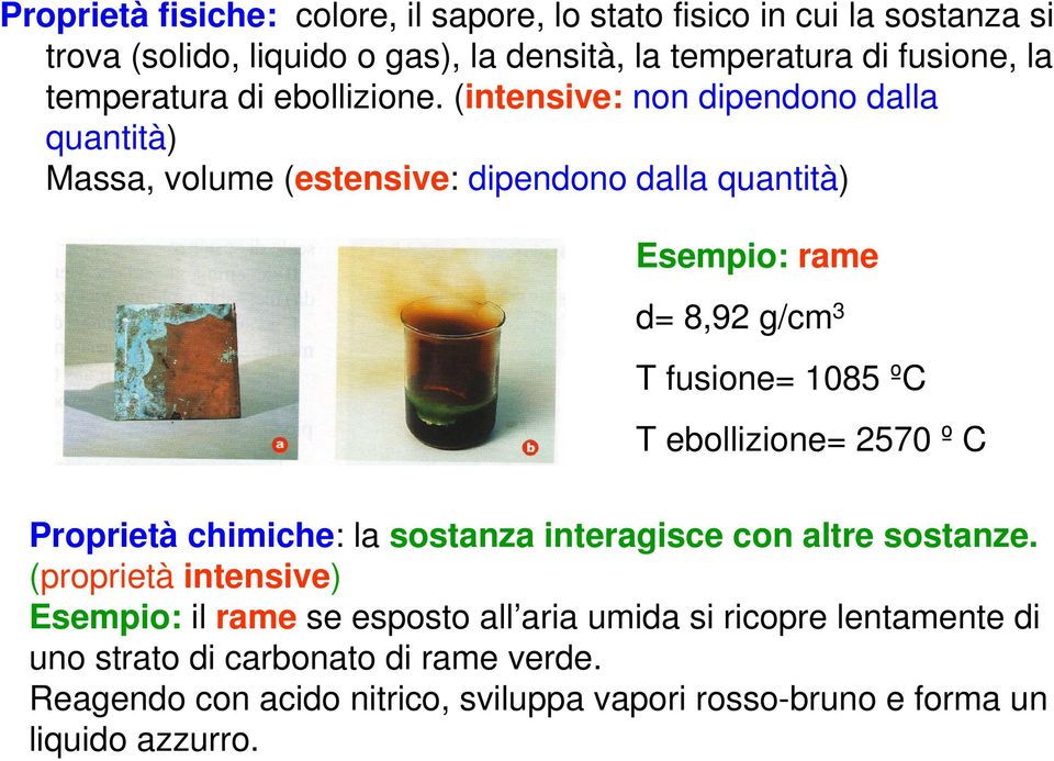 (intensive: non dipendono dalla quantità) Massa, volume (estensive: dipendono dalla quantità) Esempio: rame d= 8,92 g/cm 3 T fusione= 1085 ºC T