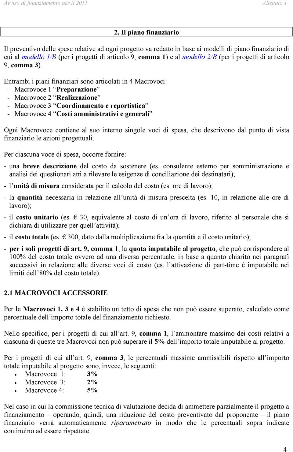 Entrambi i piani finanziari sono articolati in 4 Macrovoci: - Macrovoce 1 Preparazione - Macrovoce 2 Realizzazione - Macrovoce 3 Coordinamento e reportistica - Macrovoce 4 Costi amministrativi e