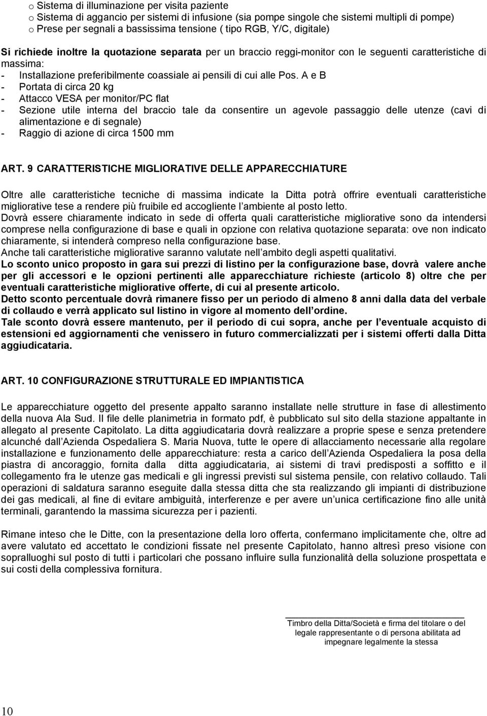 A e B - Portata di circa 20 kg - Attacco VESA per monitor/pc flat - Sezione utile interna del braccio tale da consentire un agevole passaggio delle utenze (cavi di alimentazione e di segnale) -