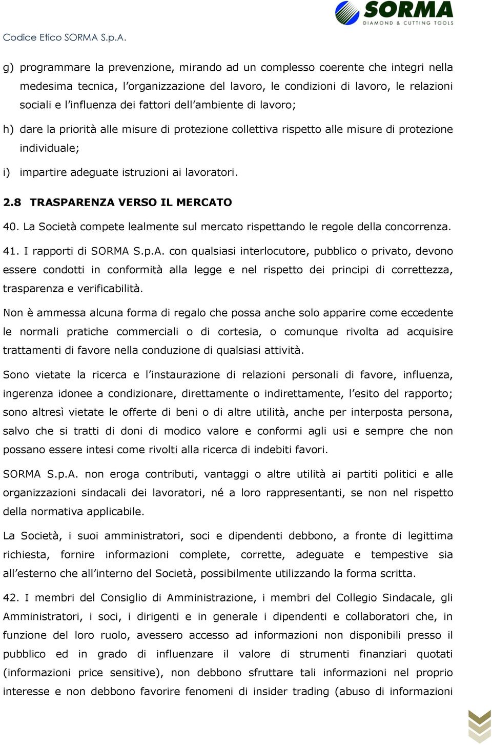 8 TRASPARENZA VERSO IL MERCATO 40. La Società compete lealmente sul mercato rispettando le regole della concorrenza. 41. I rapporti di SORMA S.p.A. con qualsiasi interlocutore, pubblico o privato, devono essere condotti in conformità alla legge e nel rispetto dei principi di correttezza, trasparenza e verificabilità.