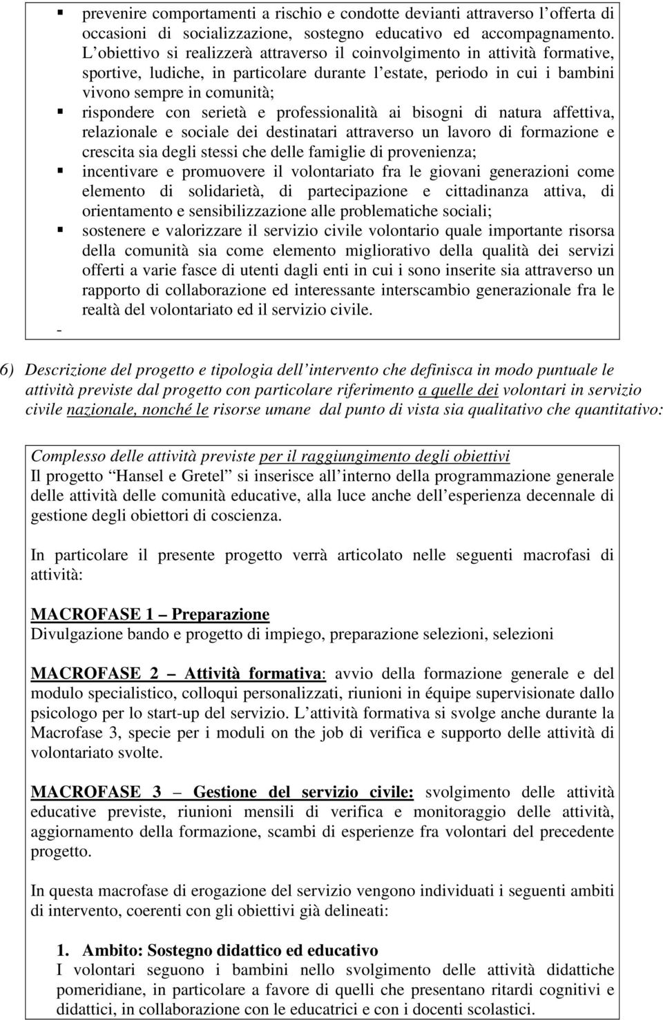 serietà e professionalità ai bisogni di natura affettiva, relazionale e sociale dei destinatari attraverso un lavoro di formazione e crescita sia degli stessi che delle famiglie di provenienza;