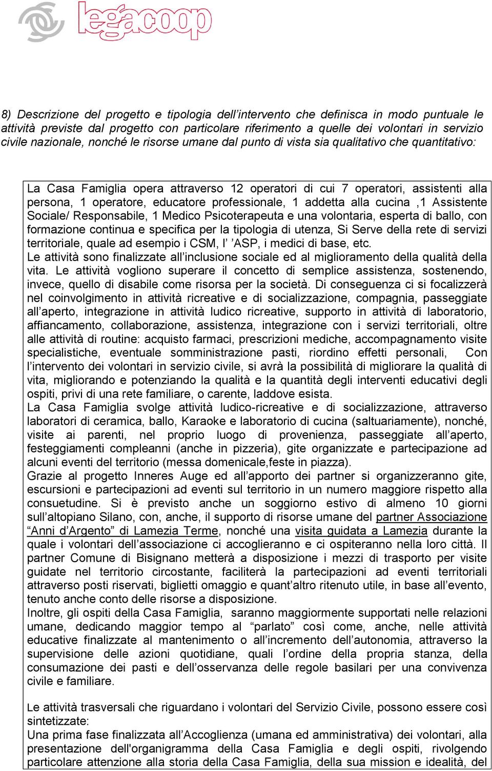 educatore professionale, 1 addetta alla cucina,1 Assistente Sociale/ Responsabile, 1 Medico Psicoterapeuta e una volontaria, esperta di ballo, con formazione continua e specifica per la tipologia di