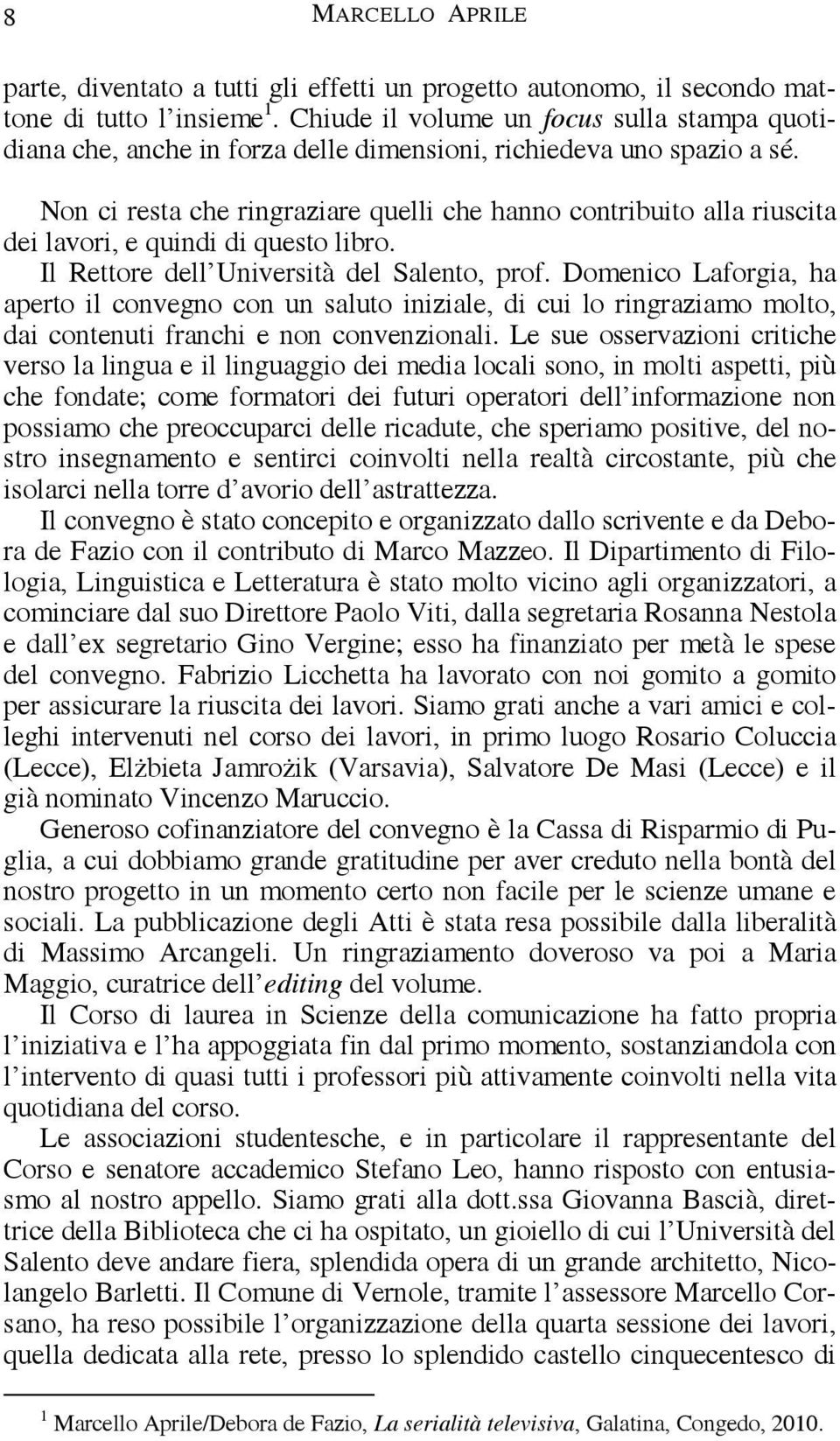 Non ci resta che ringraziare quelli che hanno contribuito alla riuscita dei lavori, e quindi di questo libro. Il Rettore dell Università del Salento, prof.